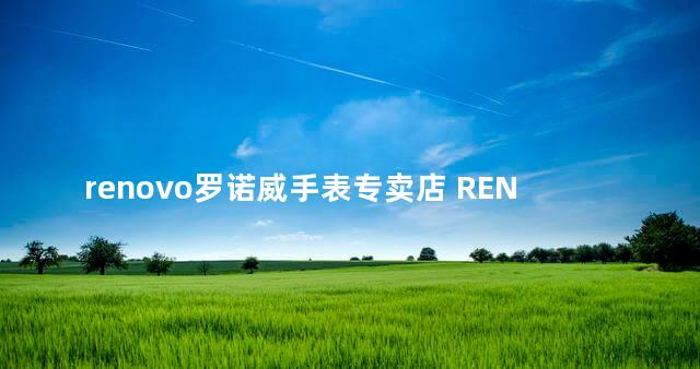 renovo罗诺威手表专卖店 RENOVO什么档次